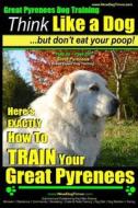 Great Pyrenees Dog Training - Think Like a Dog - But Don't Eat Your Poop!: 'Paws on Paws Off' - Great Pyrenees - Breed Expert Dog Training di Paul Allen Pearce, MR Paul Allen Pearce edito da Createspace