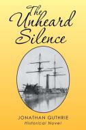The Unheard Silence di Jonathan Guthrie edito da Xlibris