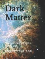 Dark Matter: Theories on Its Origin & Substance di Edited by Paul F. Kisak edito da Createspace