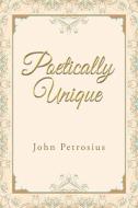 Poetically Unique di John Petrosius edito da iUniverse