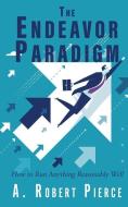 The Endeavor Paradigm: How to Run Anything Reasonably Well di A. Robert Pierce edito da MILL CITY PR