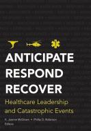 Anticipate, Respond, Recover di Kathlyn McGlown edito da Health Administration Press