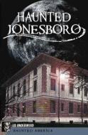 Haunted Jonesboro di Edward L. Underwood edito da HISTORY PR