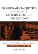 Environmental Justice And The Rights Of Unborn And Future Generations di Laura Westra edito da Taylor & Francis Ltd