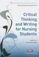 Critical Thinking And Writing For Nursing Students di Bob Price, Anne Harrington edito da Sage Publications Ltd