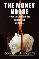 The Money Noose -Jon Corzine and the Collapse of Mf Global di Scott E. D. Skyrm, Joanne Oppenheim edito da Brick Tower Press