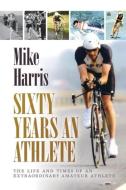 Sixty Years an Athlete di Mike Harris edito da UK Book Publishing