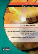 Einrichtungen des Gesundheitswesens strategisch steuern - Anwendung der Balanced Scorecard di Eva-Maria Matzker edito da Bachelor + Master Publishing