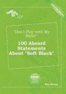 Don't Play with My Balls! 100 Absurd Statements about Soft Black di Max Strong edito da LIGHTNING SOURCE INC