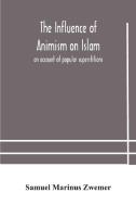 The Influence Of Animism On Islam di Marinus Zwemer Samuel Marinus Zwemer edito da Alpha Editions