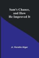 Sam's Chance, and How He Improved It di Jr. Horatio Alger edito da Alpha Editions