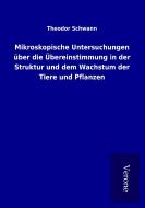 Mikroskopische Untersuchungen über die Übereinstimmung in der Struktur und dem Wachstum der Tiere und Pflanzen di Theodor Schwann edito da TP Verone Publishing
