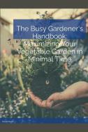 The Busy Gardener's Handbook Maximizing Your Vegetable Garden in Minimal Time di David Meyer edito da David Meyer