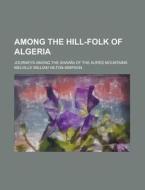 Among The Hill-folk Of Algeria; Journeys Among The Shawia Of The Aures Mountains di Melville William Hilton-Simpson edito da General Books Llc