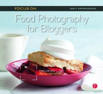 Focus on Food Photography for Bloggers di Matt Armendariz edito da Taylor & Francis Ltd