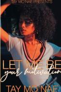 Let Me Be Your Motivation di Tay Mo'nae edito da Lulu.com