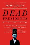 Dead Presidents: An American Adventure Into the Strange Deaths and Surprising Afterlives of Our Nations Leaders di Brady Carlson edito da W W NORTON & CO