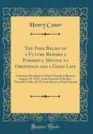 The Firm Belief of a Future Reward a Powerful Motive to Obedience and a Good Life: A Sermon Preached at Christ Church in Boston, August 20, 1765, at t di Henry Caner edito da Forgotten Books