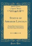 Statue of Abraham Lincoln: Hearings Before the Committee on the Library House of Representatives Sixty-Sixth Congress Second Session (Classic Rep di United States Library edito da Forgotten Books