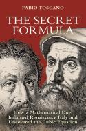The Secret Formula: How a Mathematical Duel Inflamed Renaissance Italy and Uncovered the Cubic Equation di Fabio Toscano edito da PRINCETON UNIV PR