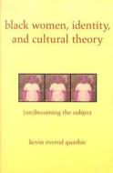 Black Women, Identity, and Cultural Theory: (Un)Becoming the Subject di Kevin Quashie edito da RUTGERS UNIV PR