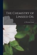 The Chemistry of Linseed Oil di J. Newton Friend edito da LEGARE STREET PR