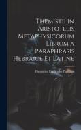 Themistii in Aristotelis Metaphysicorum Librum a Paraphrasis Hebraice et Latine di Themistius Euphrades Paphlago edito da LEGARE STREET PR