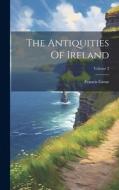 The Antiquities Of Ireland; Volume 2 di Francis Grose edito da LEGARE STREET PR