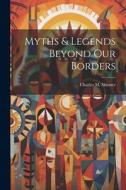 Myths & Legends Beyond our Borders di Charles M. Skinner edito da LEGARE STREET PR