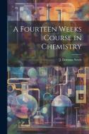 A Fourteen Weeks Course in Chemistry di J. Dorman Steele edito da LEGARE STREET PR