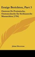 Eenige Berichten, Part 3: Omtrent de Pruissische, Oostenryksche En Siciliaansche Monarchien (1794) di Johan Meerman edito da Kessinger Publishing