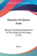 Memoirs of Queen Anne: Being a Complete Supplement to the History of Her Reign (1729) di Gibson edito da Kessinger Publishing