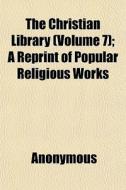 The Christian Library Volume 7 ; A Repr di Anonymous edito da General Books