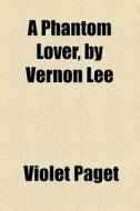 A Phantom Lover, By Vernon Lee di Violet Paget edito da General Books