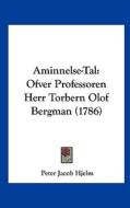 Aminnelse-Tal: Ofver Professoren Herr Torbern Olof Bergman (1786) di Peter Jacob Hjelm edito da Kessinger Publishing