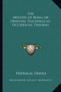 The Mystery of Being or Oriental Teachings vs. Occidental Theories di Heeralal Dhole edito da Kessinger Publishing