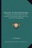 Frank Powderhorn: A Story of Adventure in the Pampas of Buenos Aires and the Wilds of Patagonia di J. Sands edito da Kessinger Publishing