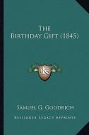 The Birthday Gift (1845) the Birthday Gift (1845) di Samuel G. Goodrich edito da Kessinger Publishing