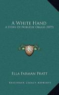 A White Hand: A Story of Noblesse Oblige (1875) di Ella Farman Pratt edito da Kessinger Publishing