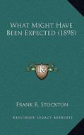 What Might Have Been Expected (1898) di Frank R. Stockton edito da Kessinger Publishing