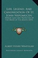 Life, Legend, and Canonization of St. John Nepomucen: Patron Saint and Protector of the Order of the Jesuits (1873) di Albert Henry Wratislaw edito da Kessinger Publishing