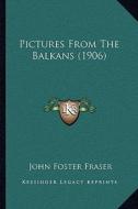 Pictures from the Balkans (1906) di John Foster Fraser edito da Kessinger Publishing