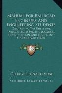 Manual for Railroad Engineers and Engineering Students: Containing the Rules and Tables Needed for the Location, Construction, and Equipment of Railro di George Leonard Vose edito da Kessinger Publishing