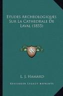 Etudes Archeologiques Sur La Cathedrale de Laval (1855) di L. J. Hamard edito da Kessinger Publishing