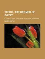 Thoth, the Hermes of Egypt; A Study of Some Aspects of Theological Thought in Ancient Egypt di Patrick Boylan edito da Rarebooksclub.com