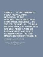 Speech on the Commercial Policy of France and in Opposition to the Introduction of Free-Trade Into France, Delivered on the 27th of June, 1851, Tr. by di Marie Joseph L. Adolphe Thiers edito da Rarebooksclub.com