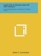 Land Use in Ramah Area of New Mexico: An Anthropological Approach to Areal Study di John L. Landgraf edito da Literary Licensing, LLC