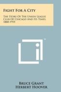 Fight for a City: The Story of the Union League Club of Chicago and Its Times, 1880-1955 di Bruce Grant edito da Literary Licensing, LLC