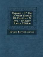 Exposure of the Corrupt System of Elections at Rye di Edward Barrett Curteis edito da Nabu Press