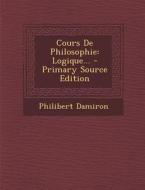 Cours de Philosophie: Logique... - Primary Source Edition di Philibert Damiron edito da Nabu Press
